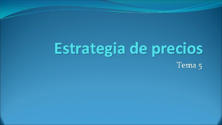 Estrategia de precios Tema 5 Estrategia de precios Tema 5