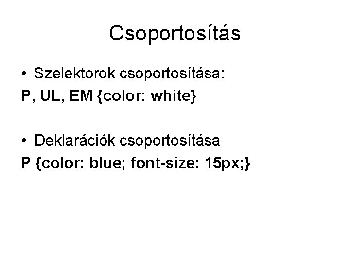 Csoportosítás • Szelektorok csoportosítása: P, UL, EM {color: white} • Deklarációk csoportosítása P {color: