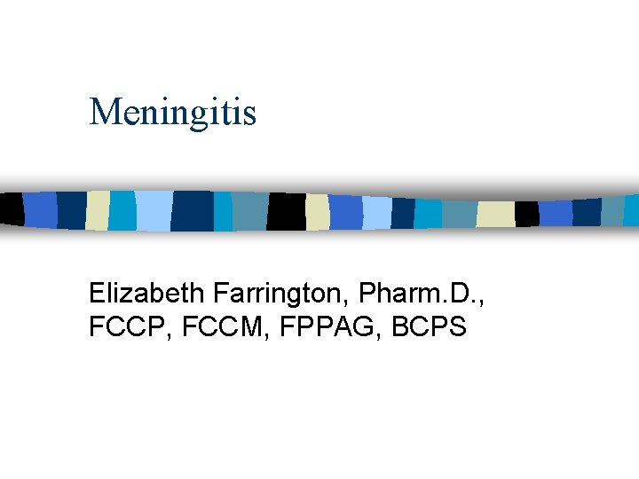 Meningitis Elizabeth Farrington, Pharm. D. , FCCP, FCCM, FPPAG, BCPS 