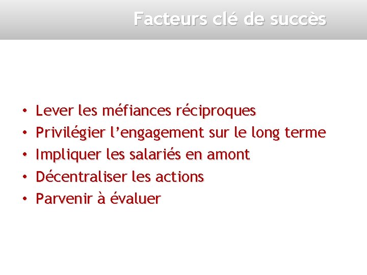 Facteurs clé de succès • • • Lever les méfiances réciproques Privilégier l’engagement sur