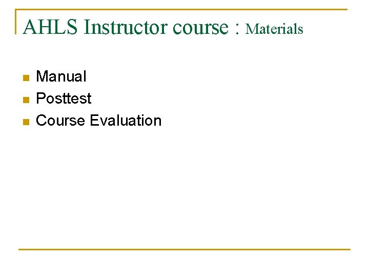 AHLS Instructor course : Materials n n n Manual Posttest Course Evaluation 