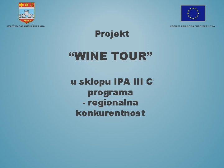 OSJEČKO-BARANJSKA ŽUPANIJA PROJEKT FINANCIRA EUROPSKA UNIJA Projekt “WINE TOUR” u sklopu IPA III C