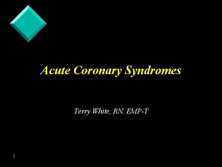 Acute Coronary Syndromes Terry White, RN, EMP-T 1 