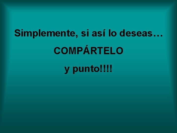 Simplemente, si así lo deseas… COMPÁRTELO y punto!!!! Simplemente, si así lo deseas… COMPÁRTELO y punto!!!!