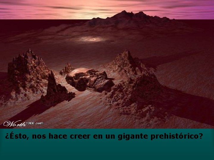 ¿Ésto, nos hace creer en un gigante prehistórico? ¿Ésto, nos hace creer en un gigante prehistórico?
