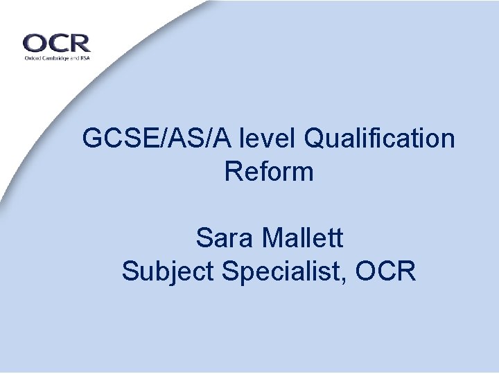 GCSE/AS/A level Qualification Reform Sara Mallett Subject Specialist, OCR 