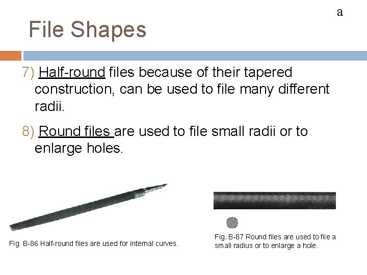 FILES a File Shapes 7) Half-round files because of their tapered construction, can be