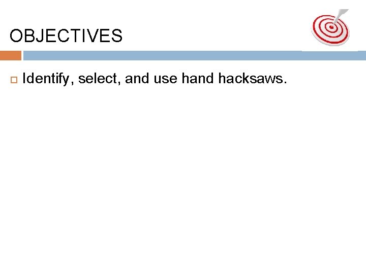 OBJECTIVESshould be able to… Identify, select, and use hand hacksaws. 