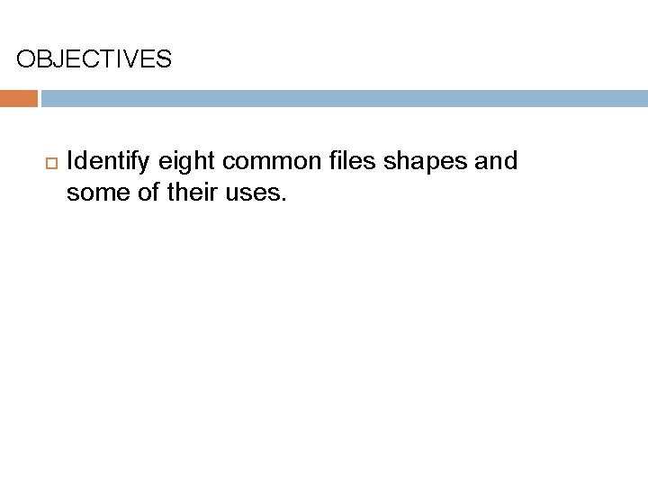 OBJECTIVES Identify eight common files shapes and some of their uses. 