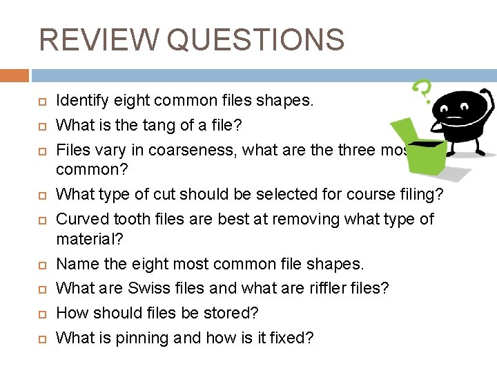 REVIEW QUESTIONS Identify eight common files shapes. What is the tang of a file?