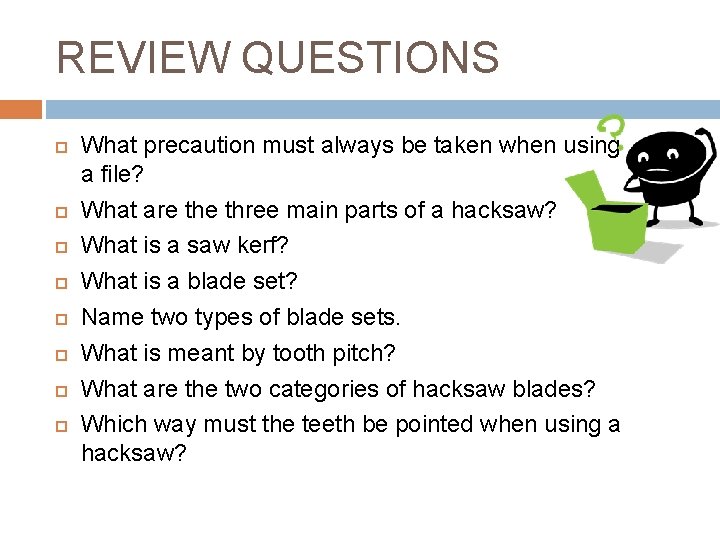 REVIEW QUESTIONS What precaution must always be taken when using a file? What are