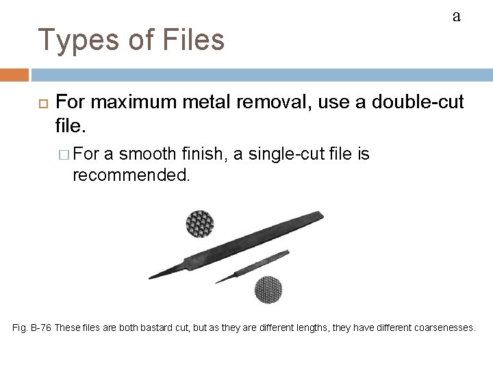 FILES Types of Files a For maximum metal removal, use a double-cut file. �