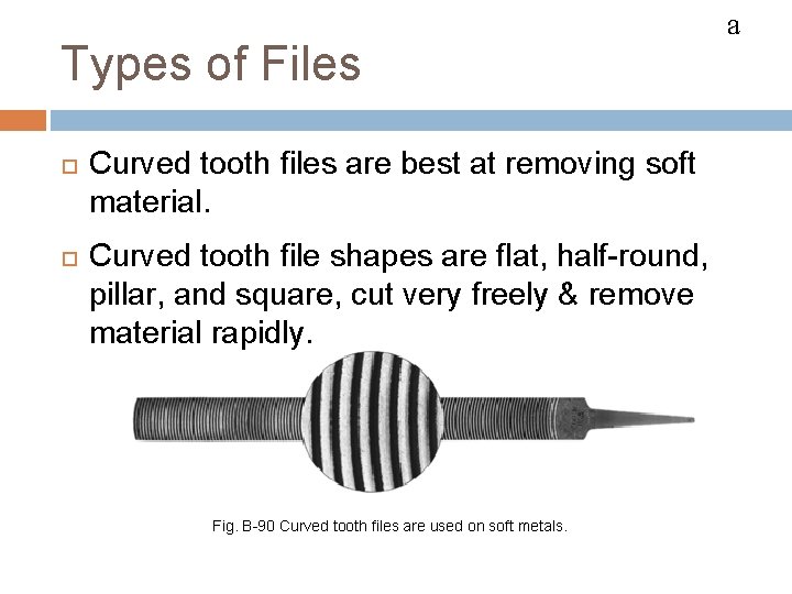 FILES Types of Files Curved tooth files are best at removing soft material. Curved