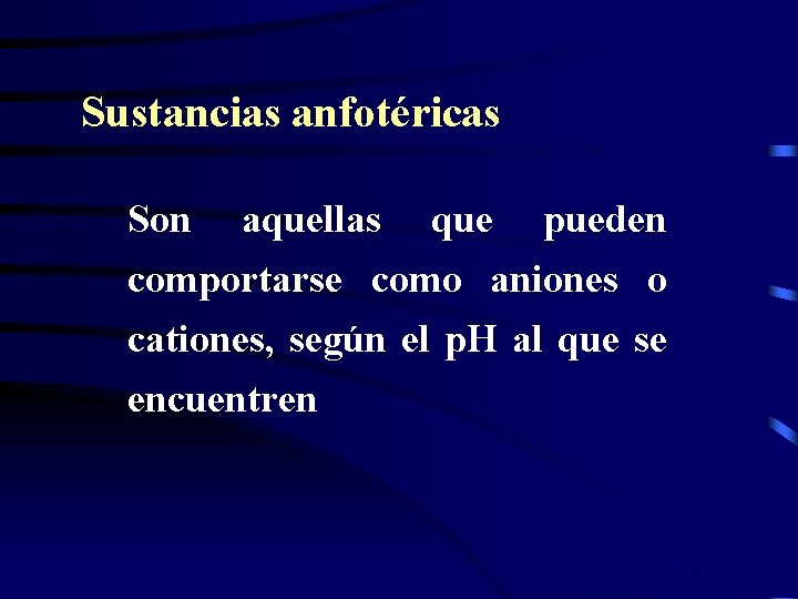 Sustancias anfotéricas Son aquellas que pueden comportarse como aniones o cationes, según el p.