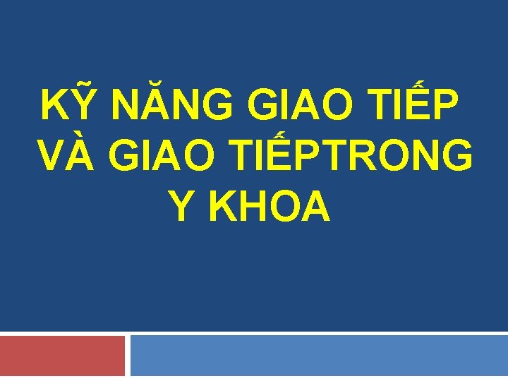 KỸ NĂNG GIAO TIẾP VÀ GIAO TIẾPTRONG Y KHOA 