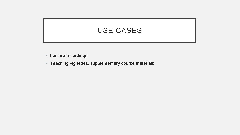 USE CASES • Lecture recordings • Teaching vignettes, supplementary course materials 