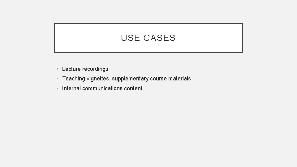 USE CASES • Lecture recordings • Teaching vignettes, supplementary course materials • Internal communications