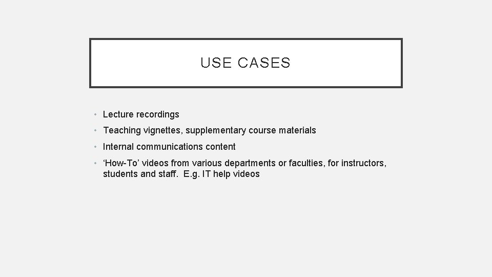 USE CASES • Lecture recordings • Teaching vignettes, supplementary course materials • Internal communications