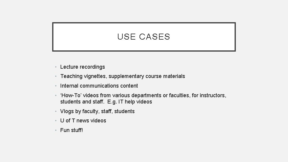 USE CASES • Lecture recordings • Teaching vignettes, supplementary course materials • Internal communications