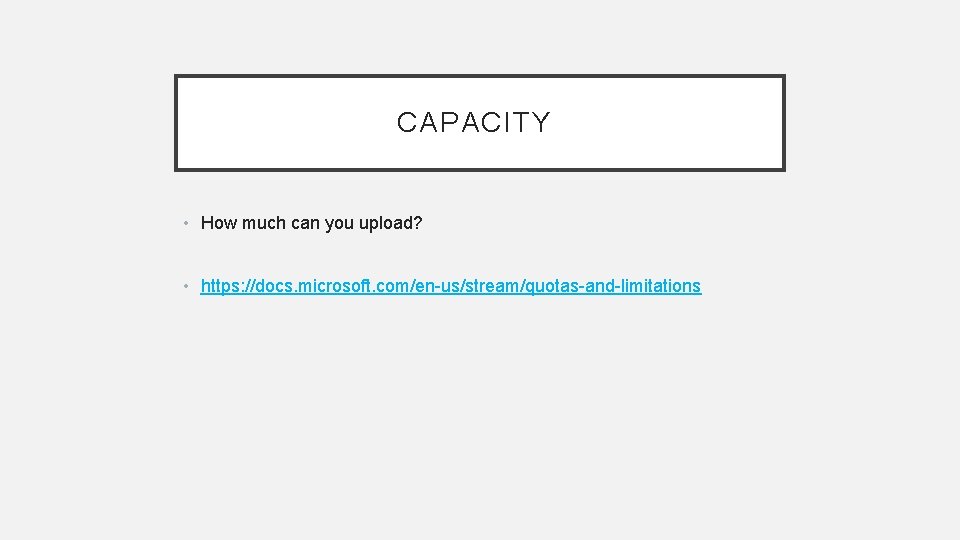 CAPACITY • How much can you upload? • https: //docs. microsoft. com/en-us/stream/quotas-and-limitations 