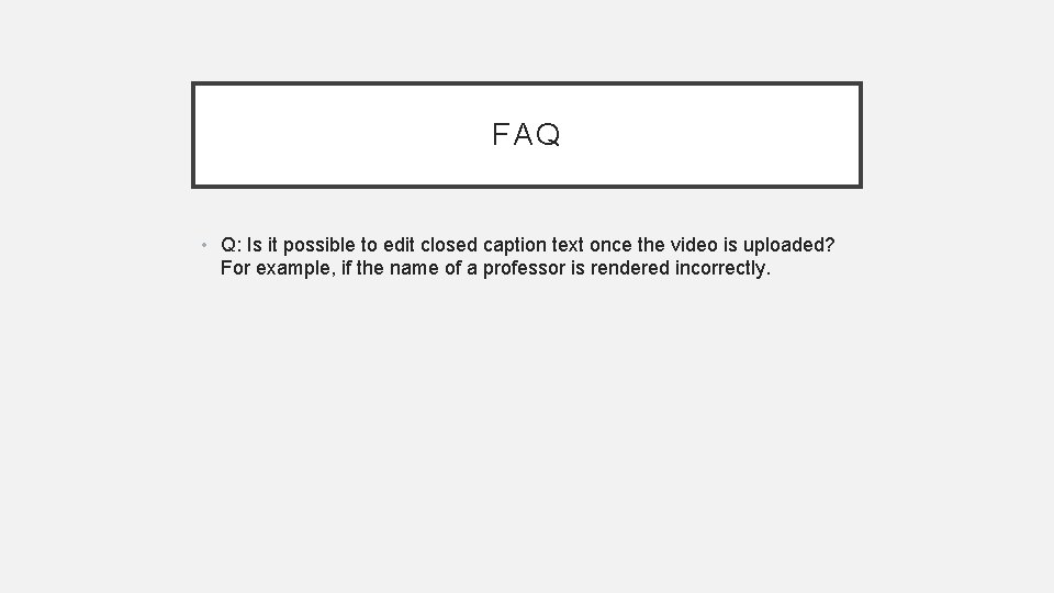 FAQ • Q: Is it possible to edit closed caption text once the video