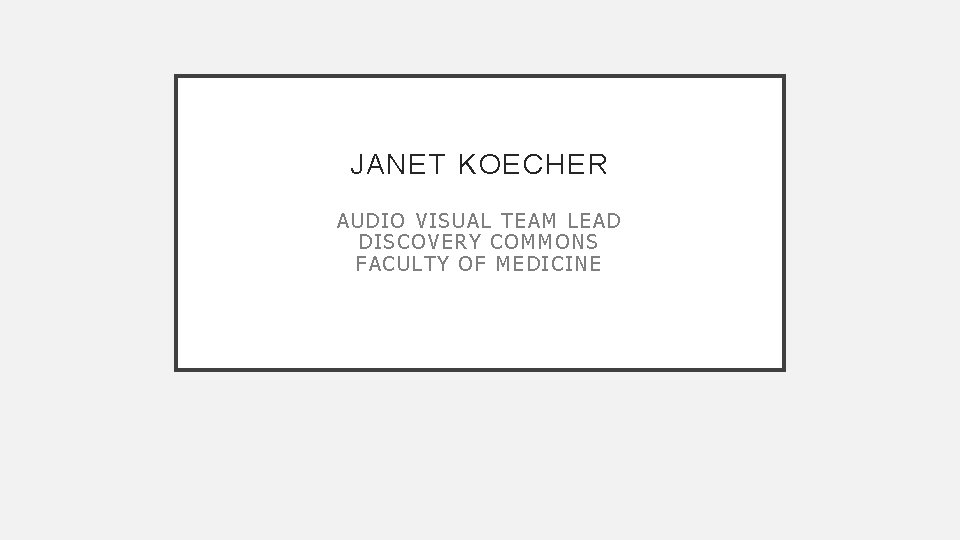 JANET KOECHER AUD IO VI SUAL T EAM LEAD DISCOVERY COMMONS FACULTY OF MED