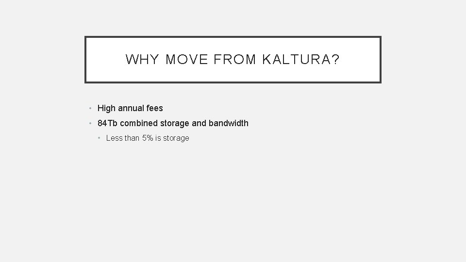 WHY MOVE FROM KALTURA? • High annual fees • 84 Tb combined storage and