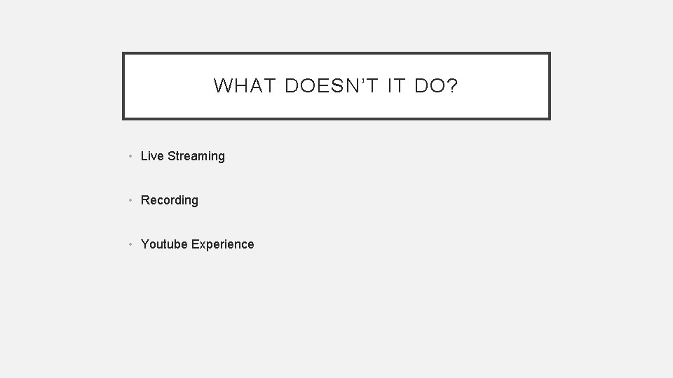 WHAT DOESN’T IT DO? • Live Streaming • Recording • Youtube Experience 