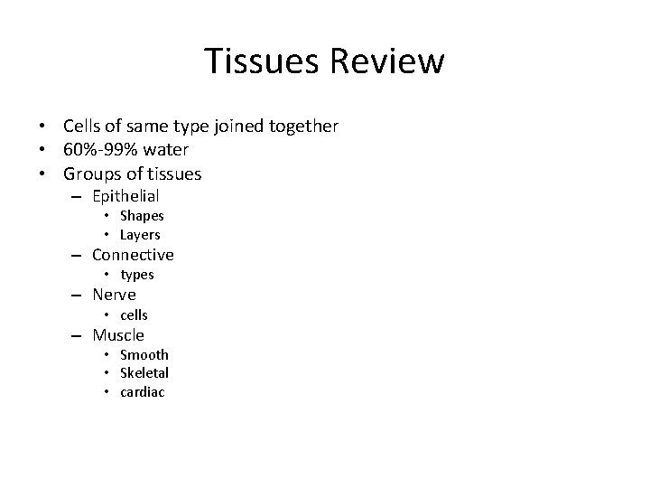 Tissues Review • Cells of same type joined together • 60%-99% water • Groups