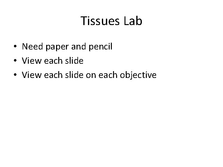 Tissues Lab • Need paper and pencil • View each slide on each objective