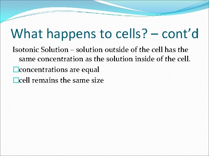 What happens to cells? – cont’d Isotonic Solution – solution outside of the cell