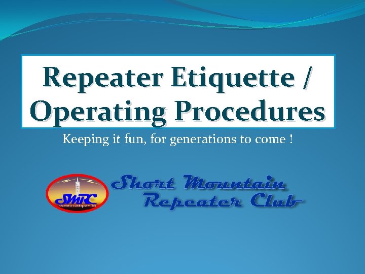 Repeater Etiquette / Operating Procedures Keeping it fun, for generations to come ! 