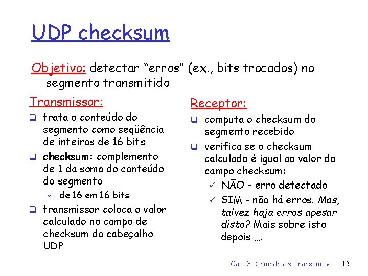 UDP checksum Objetivo: detectar “erros” (ex. , bits trocados) no segmento transmitido Transmissor: q