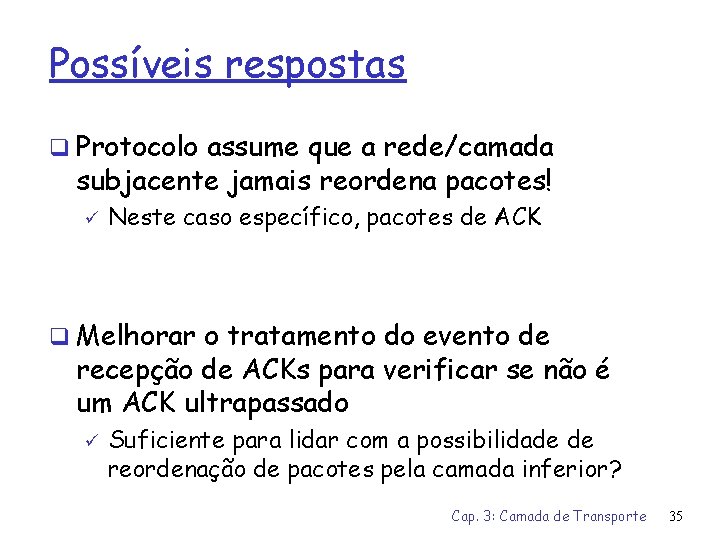 Possíveis respostas q Protocolo assume que a rede/camada subjacente jamais reordena pacotes! ü Neste