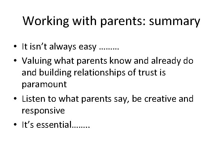 Working with parents: summary • It isn’t always easy ……… • Valuing what parents