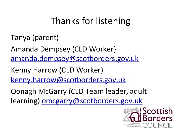 Thanks for listening Tanya (parent) Amanda Dempsey (CLD Worker) amanda. dempsey@scotborders. gov. uk Kenny