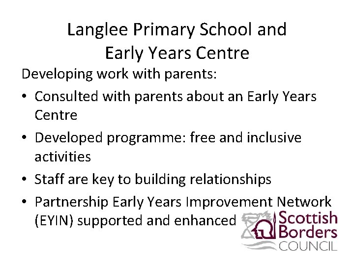 Langlee Primary School and Early Years Centre Developing work with parents: • Consulted with