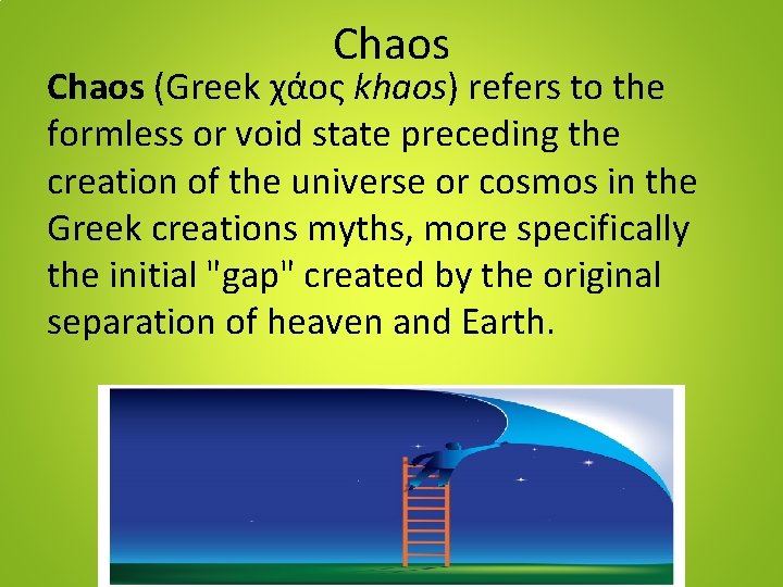 Chaos (Greek χάος khaos) refers to the formless or void state preceding the creation