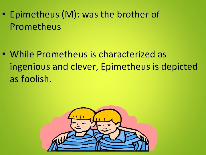  • Epimetheus (M): was the brother of Prometheus • While Prometheus is characterized