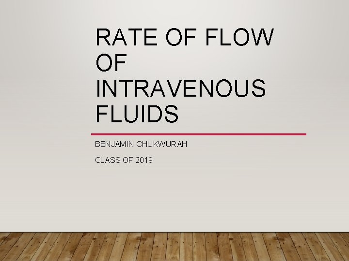 RATE OF FLOW OF INTRAVENOUS FLUIDS BENJAMIN CHUKWURAH CLASS OF 2019 