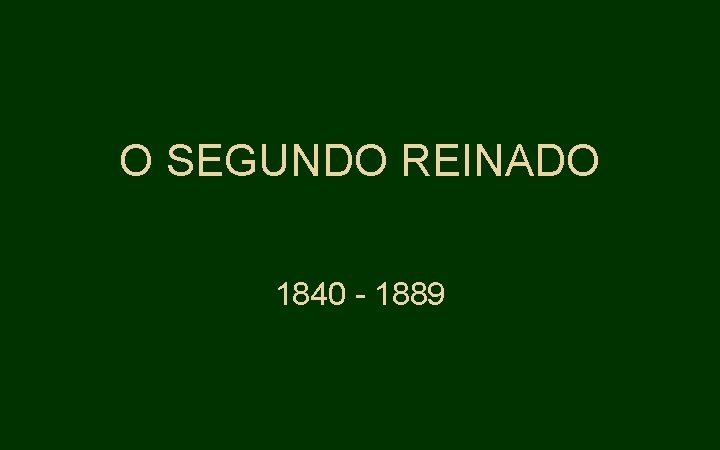 O SEGUNDO REINADO 1840 - 1889 