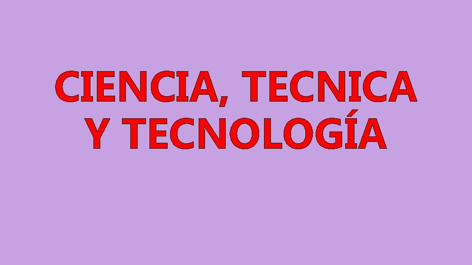 CIENCIA, TECNICA Y TECNOLOGÍA CIENCIA, TECNICA Y TECNOLOGÍA
