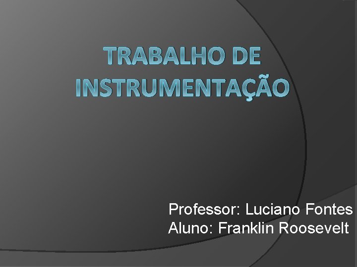 TRABALHO DE INSTRUMENTAÇÃO Professor: Luciano Fontes Aluno: Franklin Roosevelt 