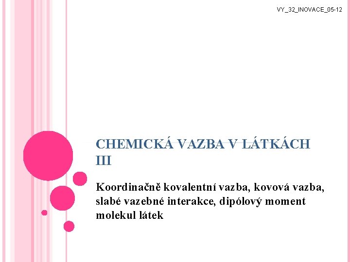 VY_32_INOVACE_05 -12 CHEMICKÁ VAZBA V LÁTKÁCH III Koordinačně kovalentní vazba, kovová vazba, slabé vazebné