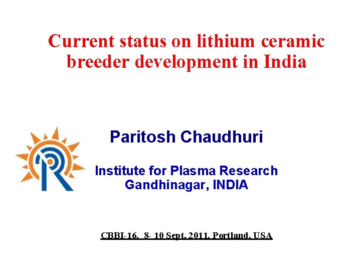 Current status on lithium ceramic breeder development in India Paritosh Chaudhuri Institute for Plasma
