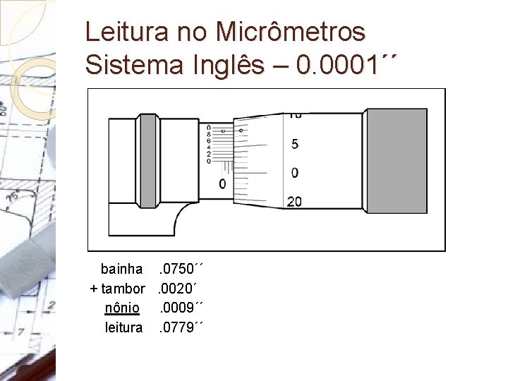 Leitura no Micrômetros Sistema Inglês – 0. 0001´´ bainha . 0750´´ + tambor . Leitura no Micrômetros Sistema Inglês – 0. 0001´´ bainha . 0750´´ + tambor .