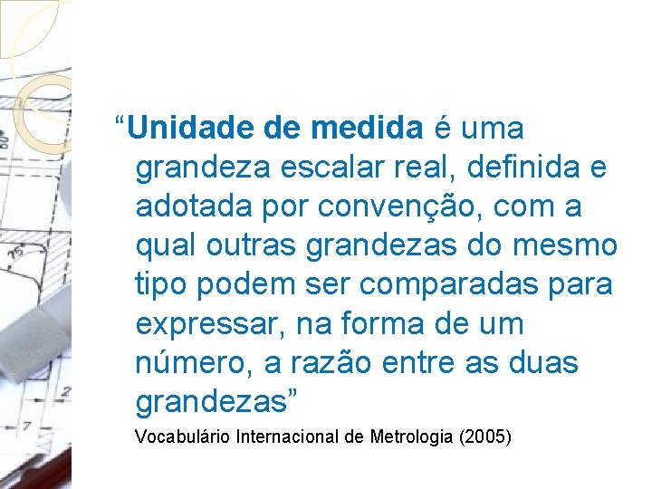 “Unidade de medida é uma grandeza escalar real, definida e adotada por convenção, com “Unidade de medida é uma grandeza escalar real, definida e adotada por convenção, com