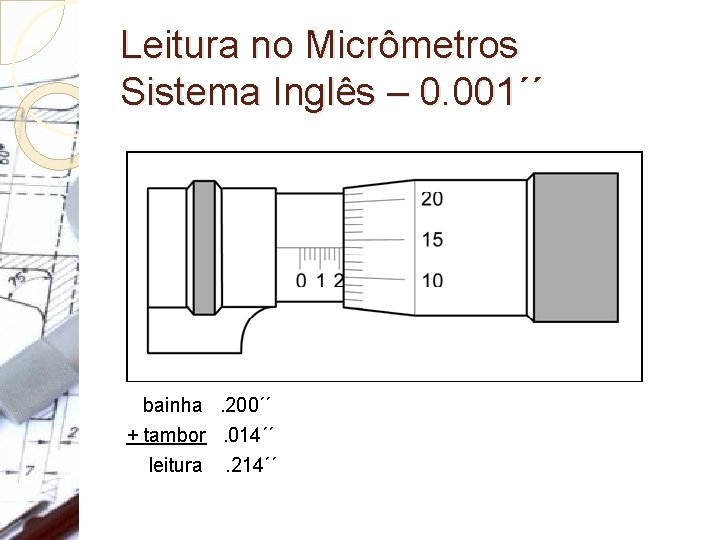 Leitura no Micrômetros Sistema Inglês – 0. 001´´ bainha . 200´´ + tambor . Leitura no Micrômetros Sistema Inglês – 0. 001´´ bainha . 200´´ + tambor .