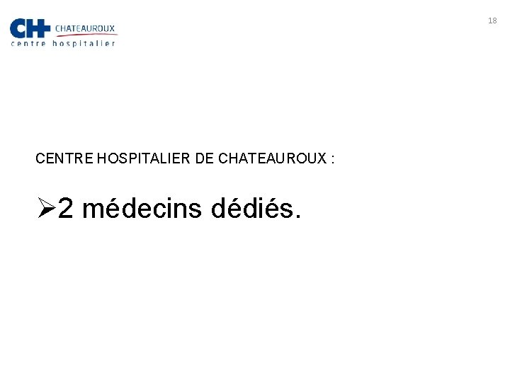 18 CENTRE HOSPITALIER DE CHATEAUROUX : Ø 2 médecins dédiés. 