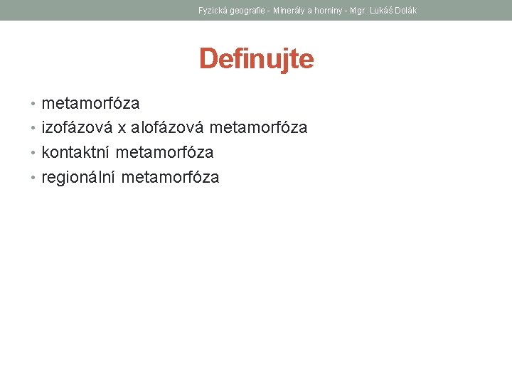 Fyzická geografie - Minerály a horniny - Mgr. Lukáš Dolák Definujte • metamorfóza •